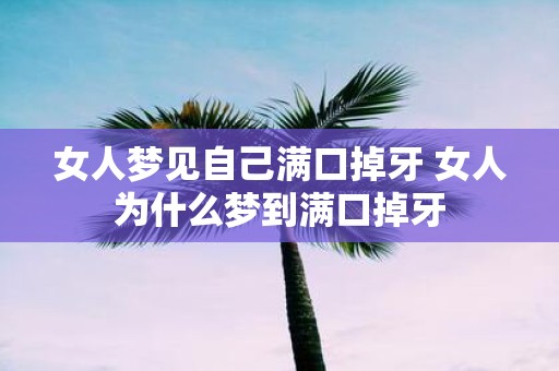 女人梦见自己满口掉牙 女人为什么梦到满口掉牙