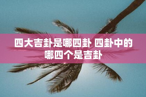 四大吉卦是哪四卦 四卦中的哪四个是吉卦