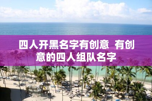 四人开黑名字有创意 有创意的四人组队名字