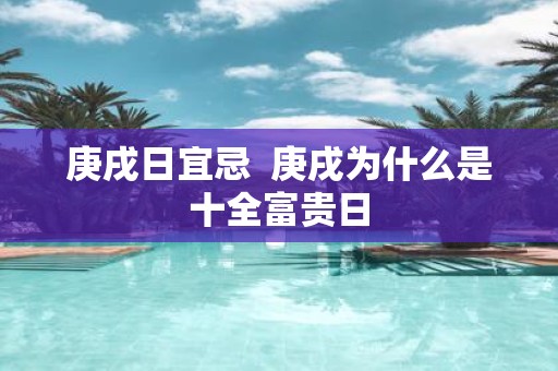 庚戌日宜忌 庚戌为什么是十全富贵日