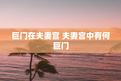 巨门在夫妻宫 夫妻宫中有何巨门