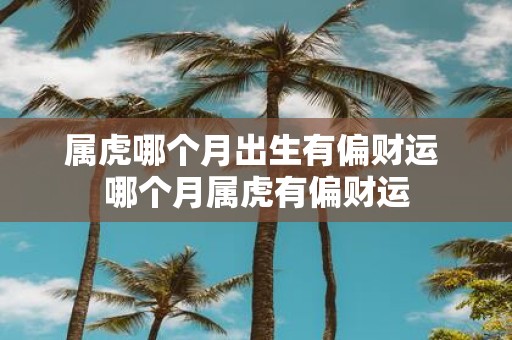 属虎哪个月出生有偏财运 哪个月属虎有偏财运