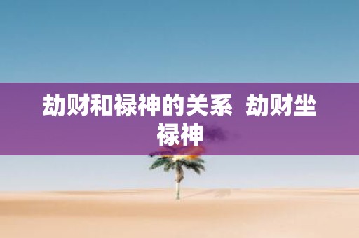 劫财和禄神的关系 劫财坐禄神