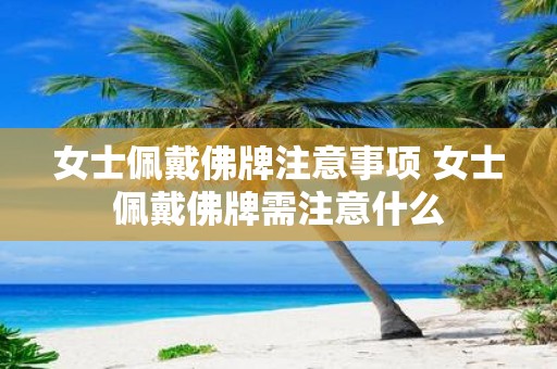 女士佩戴佛牌注意事项 女士佩戴佛牌需注意什么
