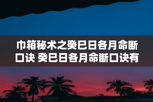 巾箱秘术之癸巳日各月命断口诀 癸巳日各月命断口诀有什么用处