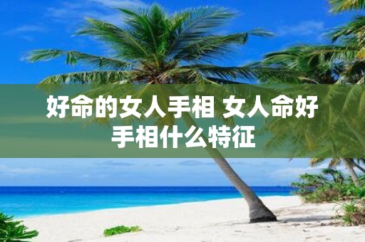 好命的女人手相 女人命好手相什么特征