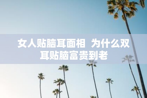 女人贴脑耳面相 为什么双耳贴脑富贵到老