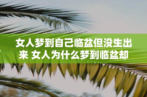 女人梦到自己临盆但没生出来 女人为什么梦到临盆却无法分娩