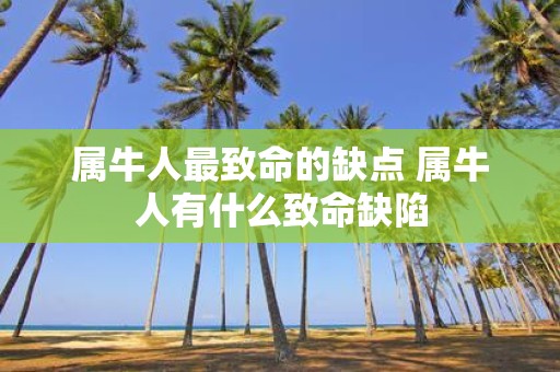 属牛人最致命的缺点 属牛人有什么致命缺陷