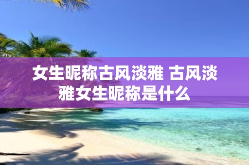 女生昵称古风淡雅 古风淡雅女生昵称是什么