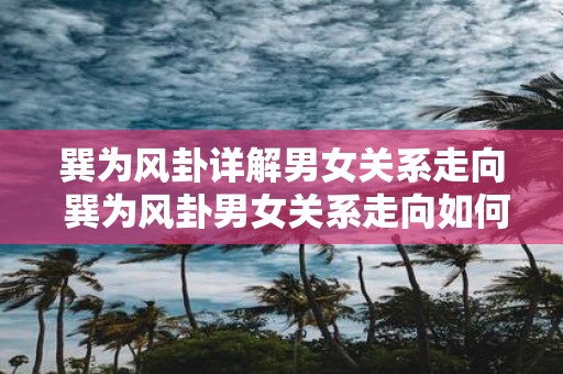 巽为风卦详解男女关系走向 巽为风卦男女关系走向如何