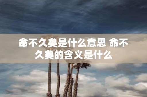 命不久矣是什么意思 命不久矣的含义是什么