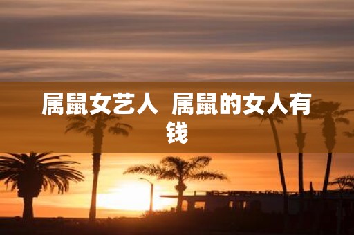 属鼠女艺人 属鼠的女人有钱