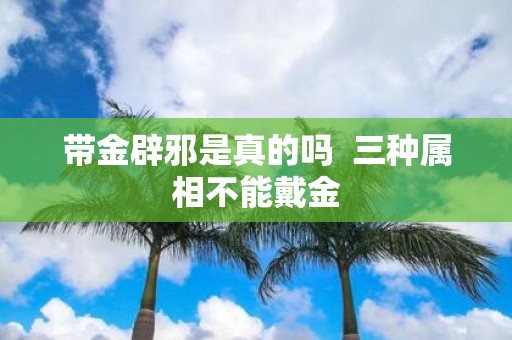 带金辟邪是真的吗 三种属相不能戴金