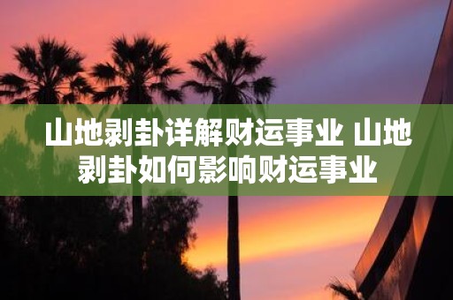 山地剥卦详解财运事业 山地剥卦如何影响财运事业
