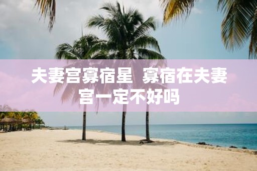 夫妻宫寡宿星 寡宿在夫妻宫一定不好吗