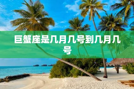 巨蟹座是几月几号到几月几号