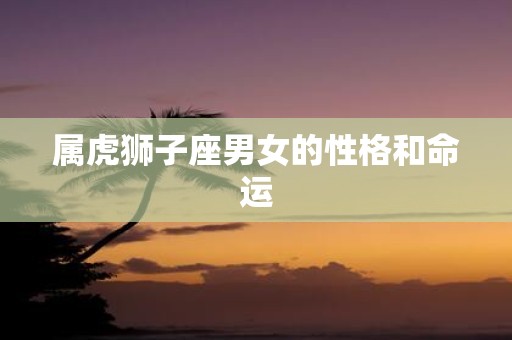 属虎狮子座男女的性格和命运