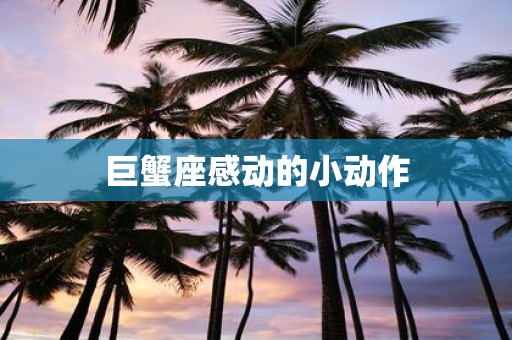巨蟹座感动的小动作