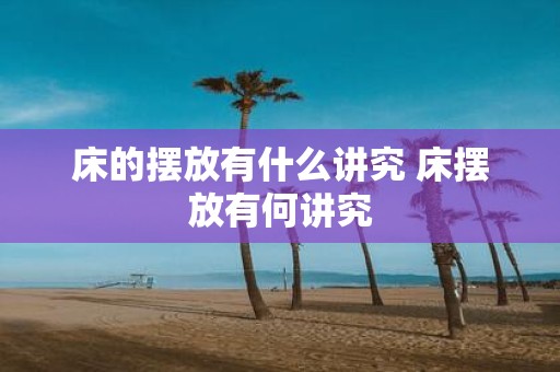 床的摆放有什么讲究 床摆放有何讲究