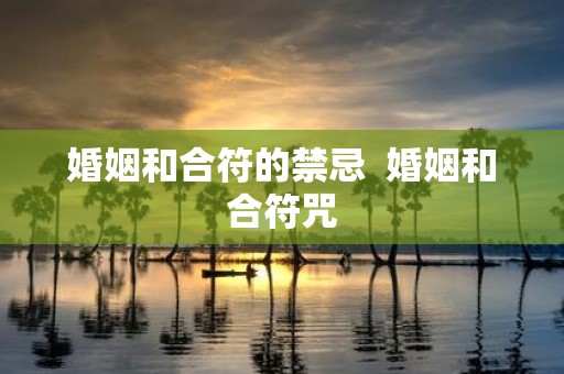 婚姻和合符的禁忌 婚姻和合符咒