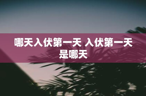 哪天入伏第一天 入伏第一天是哪天