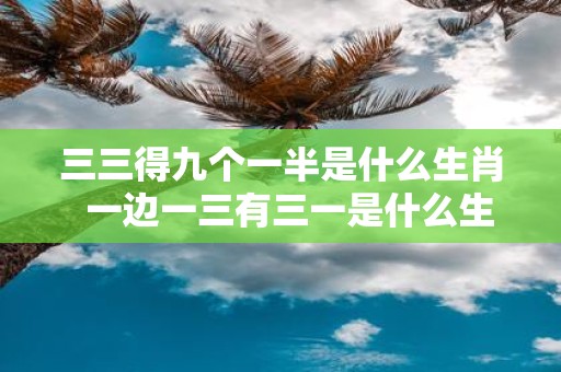 三三得九个一半是什么生肖 一边一三有三一是什么生肖