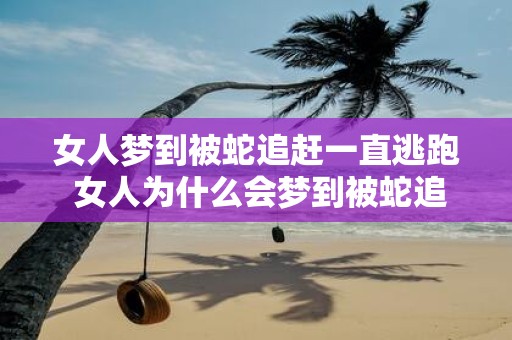 女人梦到被蛇追赶一直逃跑 女人为什么会梦到被蛇追赶