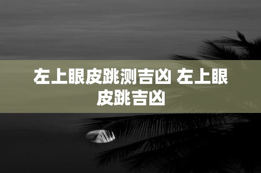 左上眼皮跳测吉凶 左上眼皮跳吉凶