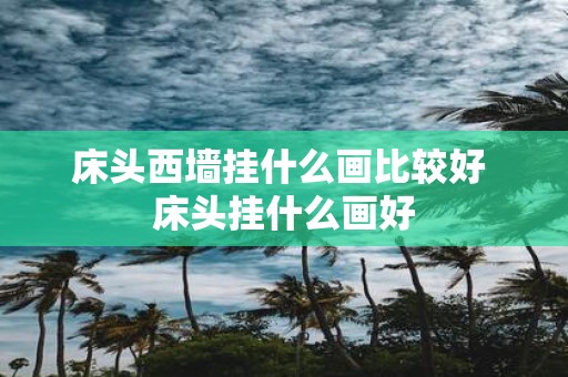 床头西墙挂什么画比较好 床头挂什么画好