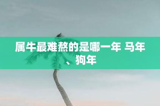 属牛最难熬的是哪一年 马年、狗年