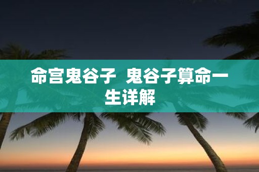命宫鬼谷子 鬼谷子算命一生详解