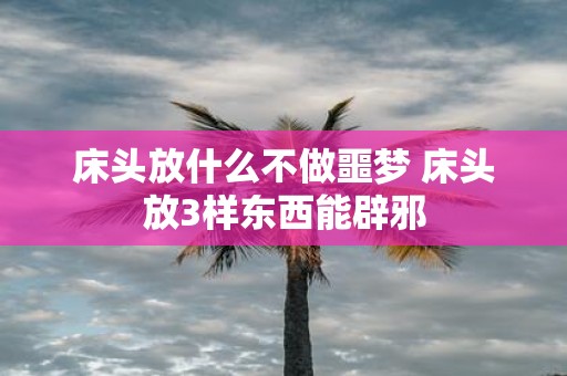 床头放什么不做噩梦 床头放3样东西能辟邪