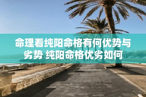 命理看纯阳命格有何优势与劣势 纯阳命格优劣如何