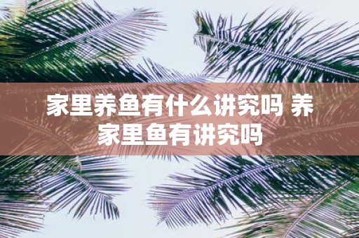 家里养鱼有什么讲究吗 养家里鱼有讲究吗