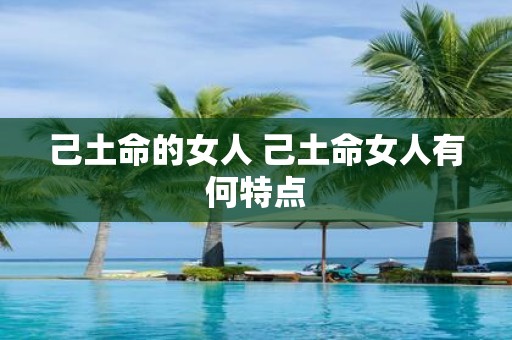己土命的女人 己土命女人有何特点