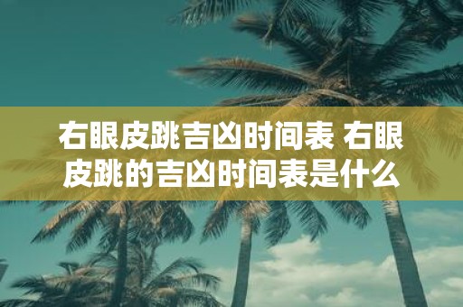 右眼皮跳吉凶时间表 右眼皮跳的吉凶时间表是什么