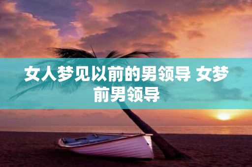 女人梦见以前的男领导 女梦前男领导