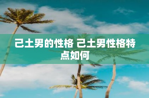 己土男的性格 己土男性格特点如何