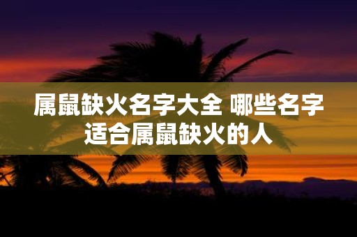 属鼠缺火名字大全 哪些名字适合属鼠缺火的人