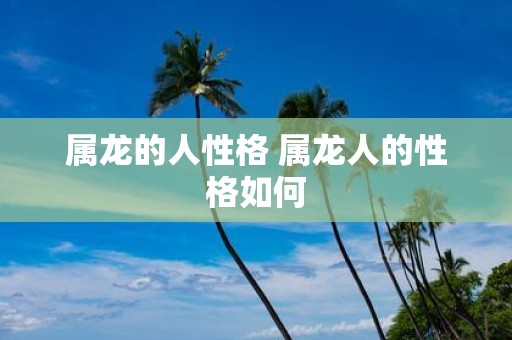 属龙的人性格 属龙人的性格如何