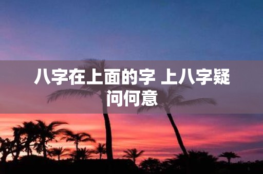 八字在上面的字 上八字疑问何意