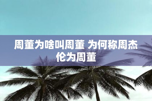 周董为啥叫周董 为何称周杰伦为周董