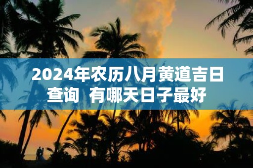 2025年农历八月黄道吉日查询 有哪天日子最好