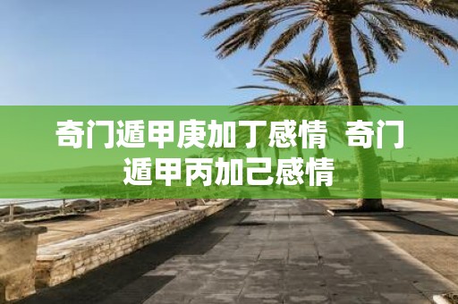 奇门遁甲庚加丁感情 奇门遁甲丙加己感情