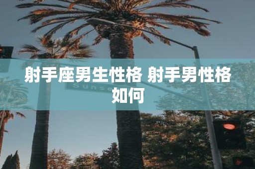 射手座男生性格 射手男性格如何