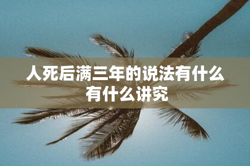人死后满三年的说法有什么 有什么讲究
