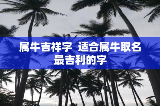 属牛吉祥字 适合属牛取名最吉利的字