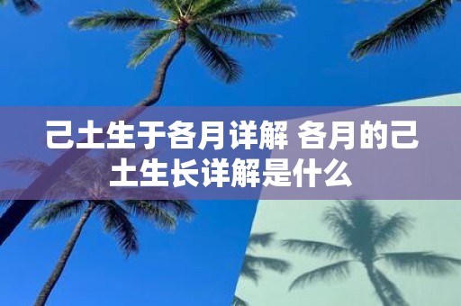 己土生于各月详解 各月的己土生长详解是什么