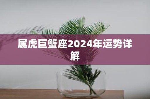 属虎巨蟹座2025年运势详解